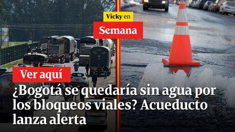 ¿Bogotá se quedaría sin agua por los bloqueos viales? Acueducto lanza alerta | Vicky en Semana