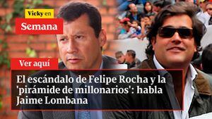 El escándalo de Felipe Rocha y la ‘pirámide de millonarios’: habla Jaime Lombana