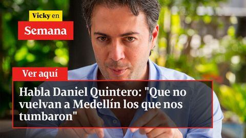 Habla Daniel Quintero: “Que no vuelvan a Medellín los que nos tumbaron”