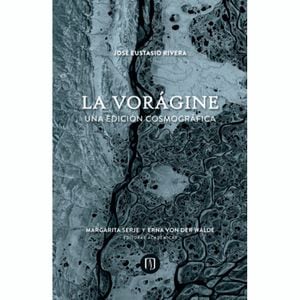 La Vorágine, una edición cosmográfica. Editorial de la Universidad de los Andes.