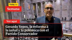 Gerardo Yepes, la reforma a la salud y la polémica con el Partido Conservador