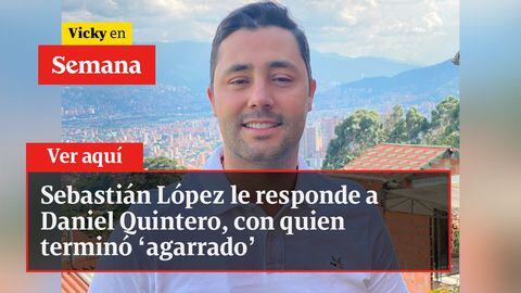 Sebastián López le responde a Daniel Quintero, con quien terminó ‘agarrado’
