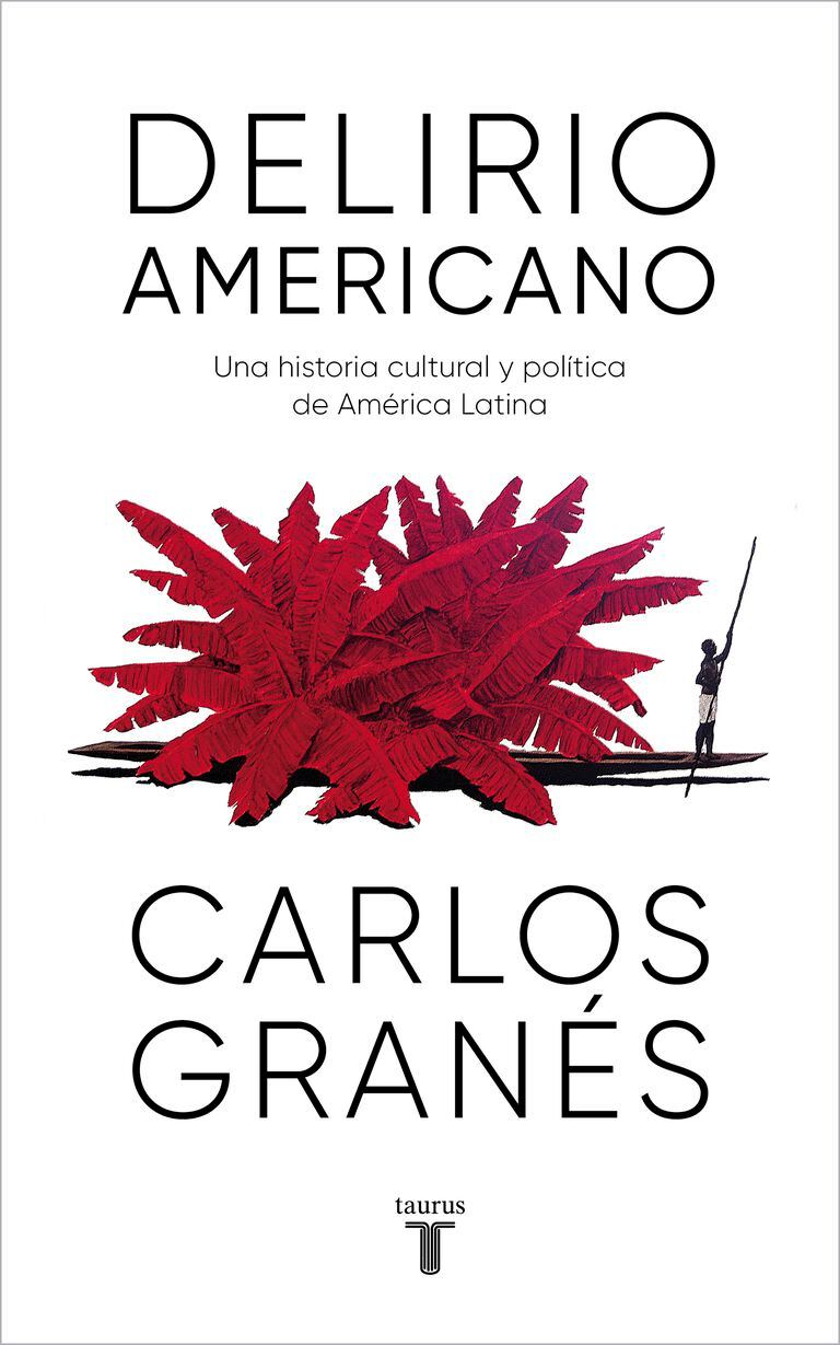 Delirio americano: una historia cultural y política de América Latina
Carlos Granés
Taurus