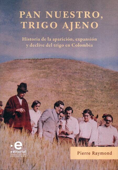 'Pan nuestro, trigo ajeno. Historia de la aparición, expansión y declive del trigo en Colombia'; RAYMOND, Pierre; Pontificia Universidad Javeriana.