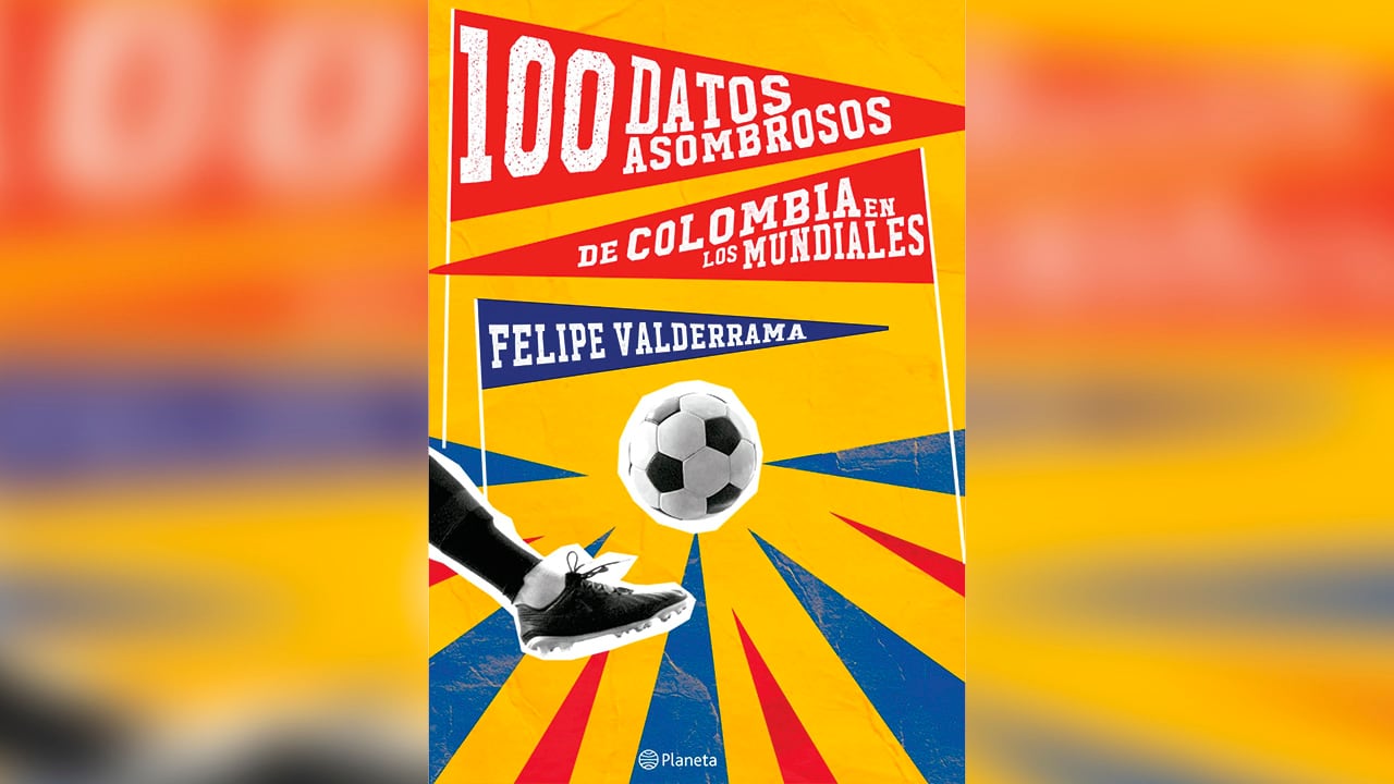 100 datos asombrosos de Colombia en los mundiales / Felipe Valderrama. Editorial Planeta.