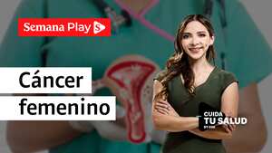 Cáncer femenino - Cuida tu salud - Semana Play