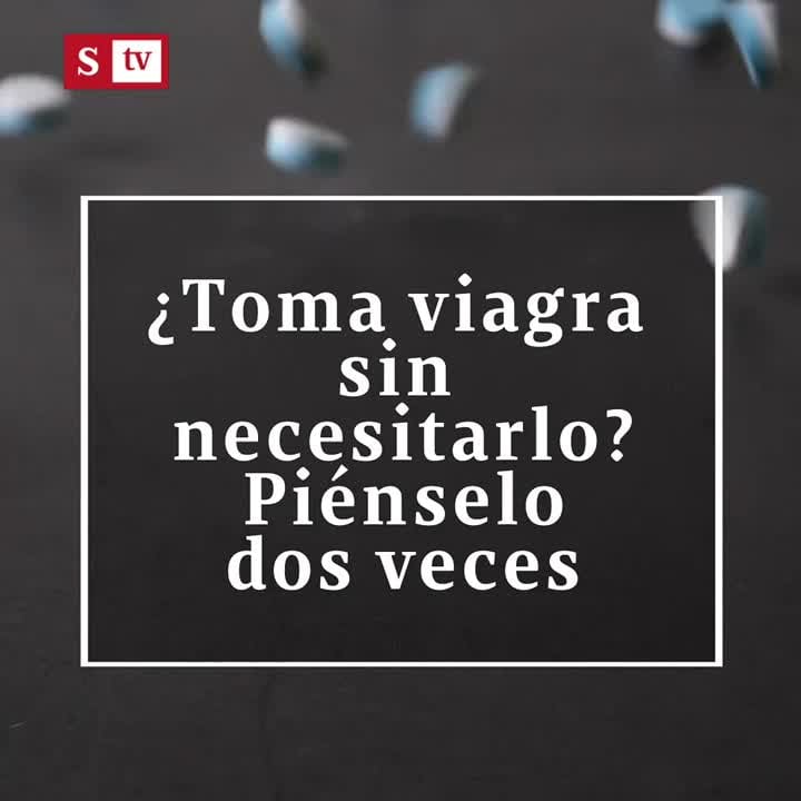 ¿Toma viagra sin necesitarlo? Piénselo dos veces