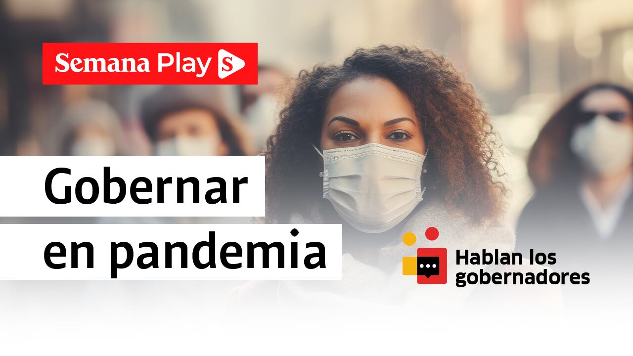 Gobernar en pandemia - Hablan los gobernadores - Semana Play