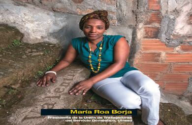 Siempre que oía a una compañera quejarse de maltrato, discriminación, abuso o racismo, María Roa se llenaba de paciencia. Sabía que algún día saldrían a la luz esas infamias que sus amigas empleadas domésticas le contaban los domingos mientras comían helado en el parque de San Antonio, en Medellín. Y su decision de elevar su voz de protesta llegó muy lejos, hasta el auditorio Tsai de la Universidad de Harvard, en Boston. Allá llegó en febrero pasado, invitada por el Centro Rockefeller para denunciar que en Colombia a las empleadas domésticas les violan los más elementales derechos laborales. Esta mujer, que hace más de diez años llegó desplazada del Urabá antioqueño a trabajar a una casa de familia, se dirigió a un grupo de eruditos, entre ellos Noam Chomsky, quienes de primera mano se enteraron de los bajos sueldos, la explotación y la discriminación. Supieron que de 1 millón de estas trabajadoras, 86 por ciento gana  menos del salario mínimo, y 44 por ciento no tiene seguridad social. Ella transmitió lo que había oído de boca de más de 100 mujeres que ahora forman parte del sindicato Unión de Trabajadoras Domésticas.   Las principales virtudes de María son su capacidad de escucha y la tenacidad para creer en lo imposible. No se conforma con un mundo injusto y ha puesto en el escenario de la opinión pública el panorama de un oficio invisible. Uno de sus propósitos a largo plazo es que los hijos de esas mujeres que trabajan en casas de familia lleguen a la universidad para cerrar un poco la brecha de desigualdad. Pero en el presente y con el apoyo de otras organizaciones, el sindicato ya logró que se expidiera una ley que regula el trabajo doméstico. Desde que María está al frente de esta lucha, miles de empleadas han comenzado a saberse dueñas de una dignidad que por años creyeron irremediablemente perdida.