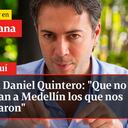 Habla Daniel Quintero: “Que no vuelvan a Medellín los que nos tumbaron”