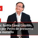 Atención: habla César Giraldo, señalado por Petro de presunto plan para matarlo